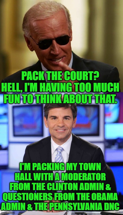 Packing is fun! | PACK THE COURT? HELL, I'M HAVING TOO MUCH FUN TO THINK ABOUT THAT. I'M PACKING MY TOWN HALL WITH A MODERATOR FROM THE CLINTON ADMIN & QUESTIONERS FROM THE OBAMA ADMIN & THE PENNSYLVANIA DNC | image tagged in cool joe biden,george stephanopoulos | made w/ Imgflip meme maker