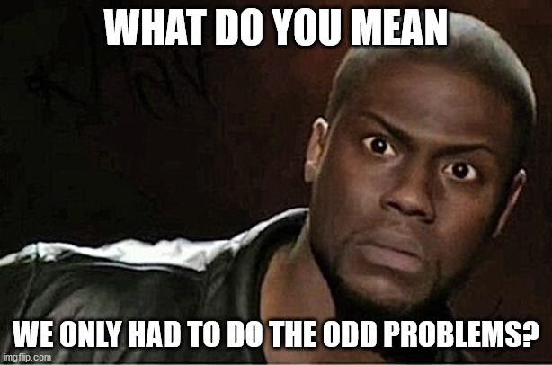 Kevin Hart | WHAT DO YOU MEAN; WE ONLY HAD TO DO THE ODD PROBLEMS? | image tagged in memes,kevin hart | made w/ Imgflip meme maker
