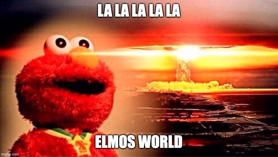 elmos world | LA LA LA LA LA; ELMOS WORLD | image tagged in elmo nuclear explosion | made w/ Imgflip meme maker
