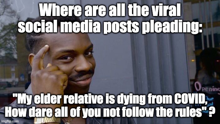 "I told you so" posts? Where are the pleading real ones? | Where are all the viral social media posts pleading:; "My elder relative is dying from COVID, How dare all of you not follow the rules" ? | image tagged in roll safe think about it,mainstream media,msm lies,1984,covid-19 | made w/ Imgflip meme maker