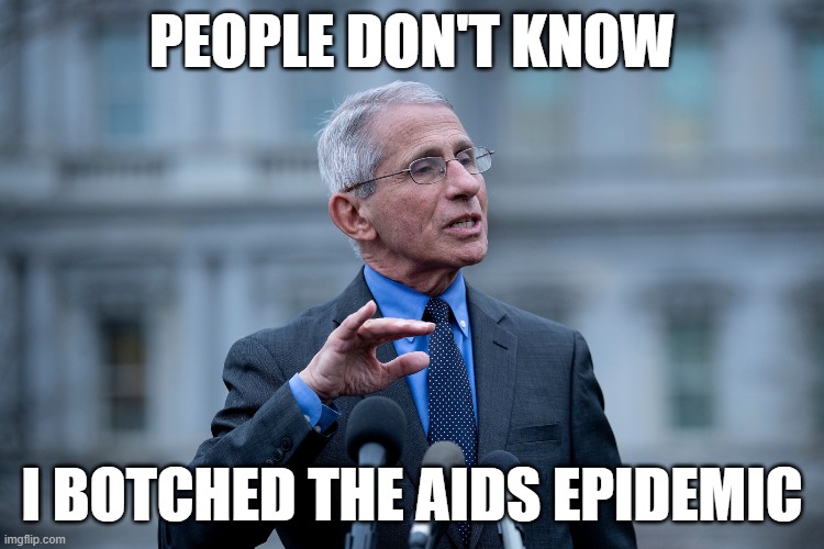 Fauci | PEOPLE DON'T KNOW I BOTCHED THE AIDS EPIDEMIC | image tagged in fauci | made w/ Imgflip meme maker