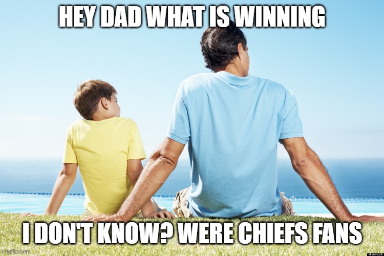 dad and son | HEY DAD WHAT IS WINNING; I DON'T KNOW? WERE CHIEFS FANS | image tagged in dad and son | made w/ Imgflip meme maker