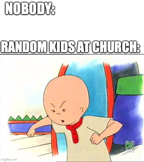 kids at church | NOBODY:; RANDOM KIDS AT CHURCH: | image tagged in angry caillou | made w/ Imgflip meme maker