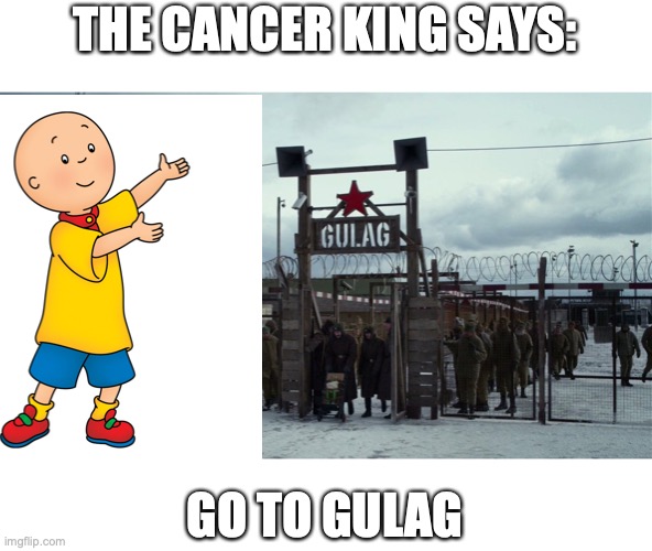 the cancer king go to gulag | THE CANCER KING SAYS:; GO TO GULAG | image tagged in stalin gulag pepe | made w/ Imgflip meme maker