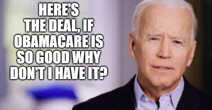 Obamacare | HERE'S THE DEAL, IF OBAMACARE IS SO GOOD WHY DON'T I HAVE IT? | image tagged in biden,obamacare,health insurance,here's the deal | made w/ Imgflip meme maker