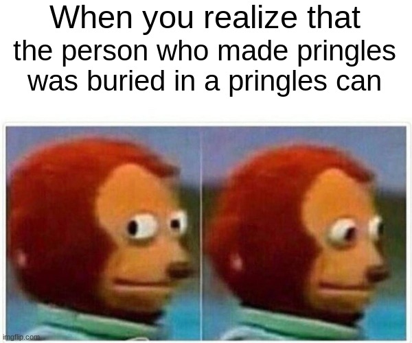 An I oop | When you realize that; the person who made pringles was buried in a pringles can | image tagged in memes,monkey puppet | made w/ Imgflip meme maker