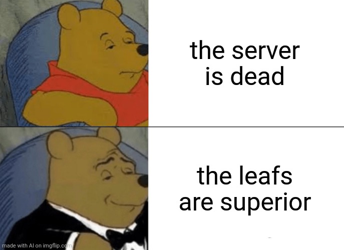 Tuxedo Winnie The Pooh Meme | the server is dead; the leafs are superior | image tagged in memes,tuxedo winnie the pooh | made w/ Imgflip meme maker