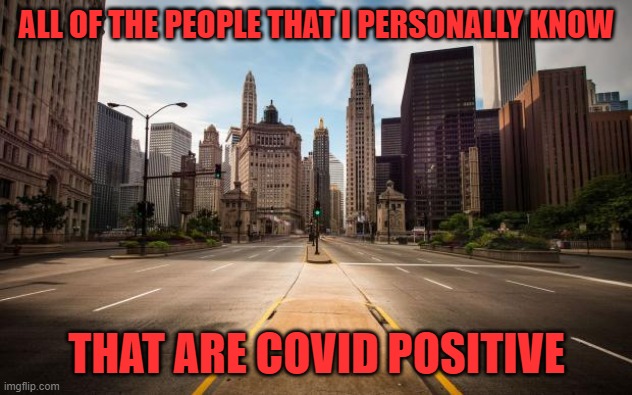 Empty Streets | ALL OF THE PEOPLE THAT I PERSONALLY KNOW THAT ARE COVID POSITIVE | image tagged in empty streets | made w/ Imgflip meme maker