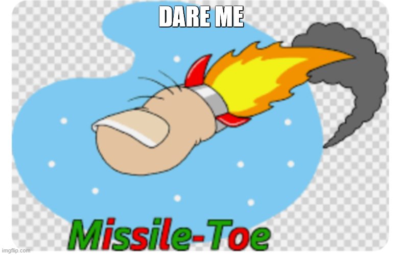 Missile toe | DARE ME | image tagged in missile toe | made w/ Imgflip meme maker