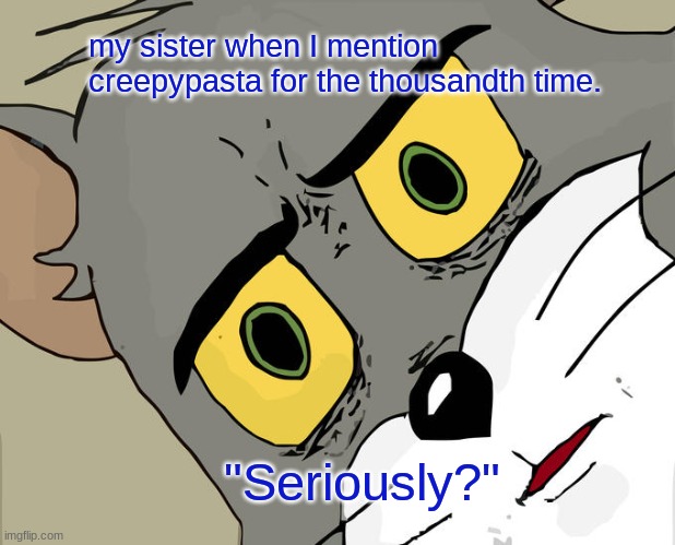 O.O | my sister when I mention creepypasta for the thousandth time. "Seriously?" | image tagged in memes,unsettled tom | made w/ Imgflip meme maker