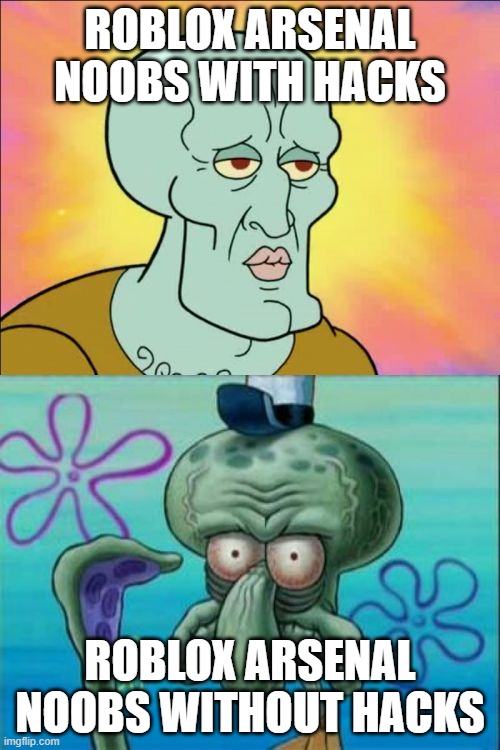 Squidward | ROBLOX ARSENAL NOOBS WITH HACKS; ROBLOX ARSENAL NOOBS WITHOUT HACKS | image tagged in memes,squidward | made w/ Imgflip meme maker