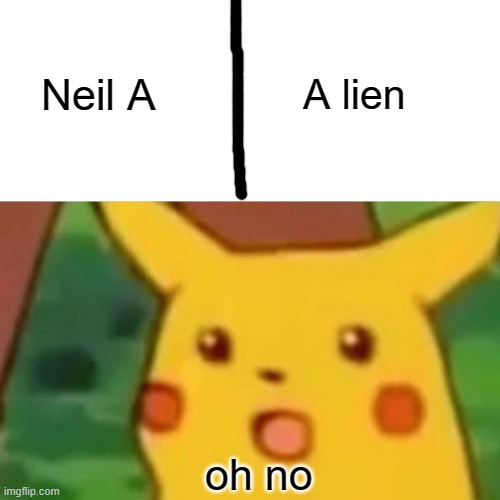 Surprised Pikachu | Neil A; A lien; oh no | image tagged in memes,surprised pikachu | made w/ Imgflip meme maker