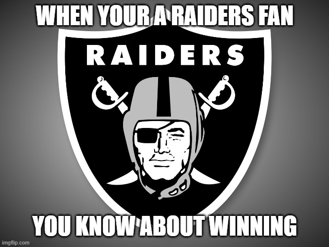 Oakland Raiders Logo | WHEN YOUR A RAIDERS FAN; YOU KNOW ABOUT WINNING | image tagged in oakland raiders logo | made w/ Imgflip meme maker