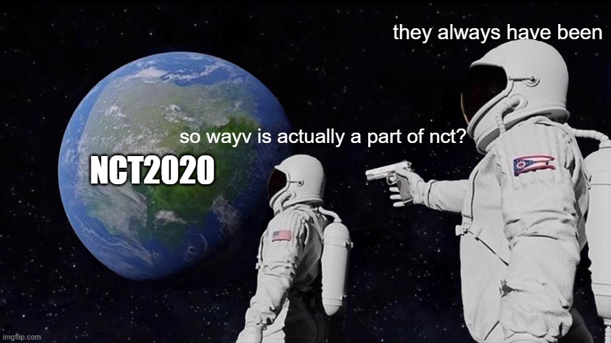 idk how this type of meme works ?? | they always have been; so wayv is actually a part of nct? NCT2020 | image tagged in memes,always has been,nct2020,nct,kpop | made w/ Imgflip meme maker