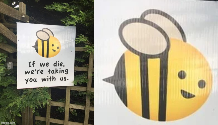 Friendly reminder | image tagged in memes,funny,bees,die,reminder | made w/ Imgflip meme maker