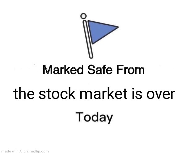 Not stonks | the stock market is over | image tagged in memes,marked safe from | made w/ Imgflip meme maker