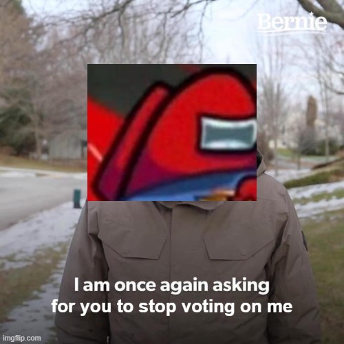 idk red asking us to stop voting on him is kinda sus | for you to stop voting on me | image tagged in memes,bernie i am once again asking for your support | made w/ Imgflip meme maker