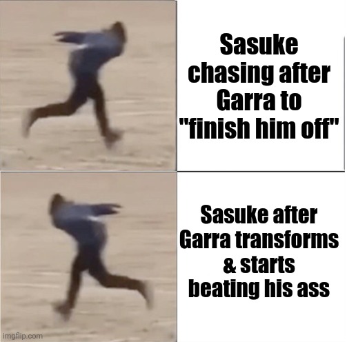 Naruto Runner Drake (Flipped) | Sasuke chasing after Garra to "finish him off"; Sasuke after Garra transforms & starts beating his ass | image tagged in naruto runner drake flipped | made w/ Imgflip meme maker
