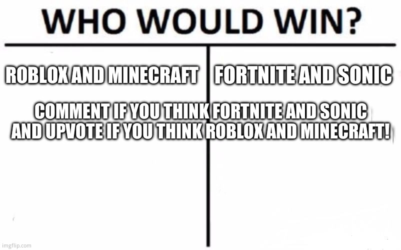 Who would win? | ROBLOX AND MINECRAFT; FORTNITE AND SONIC; COMMENT IF YOU THINK FORTNITE AND SONIC AND UPVOTE IF YOU THINK ROBLOX AND MINECRAFT! | image tagged in memes,who would win | made w/ Imgflip meme maker