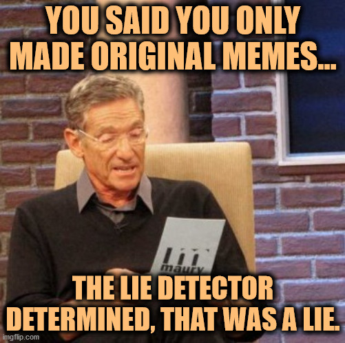 You Said You Only Made Original Memes | YOU SAID YOU ONLY MADE ORIGINAL MEMES... THE LIE DETECTOR DETERMINED, THAT WAS A LIE. | image tagged in memes,maury lie detector | made w/ Imgflip meme maker