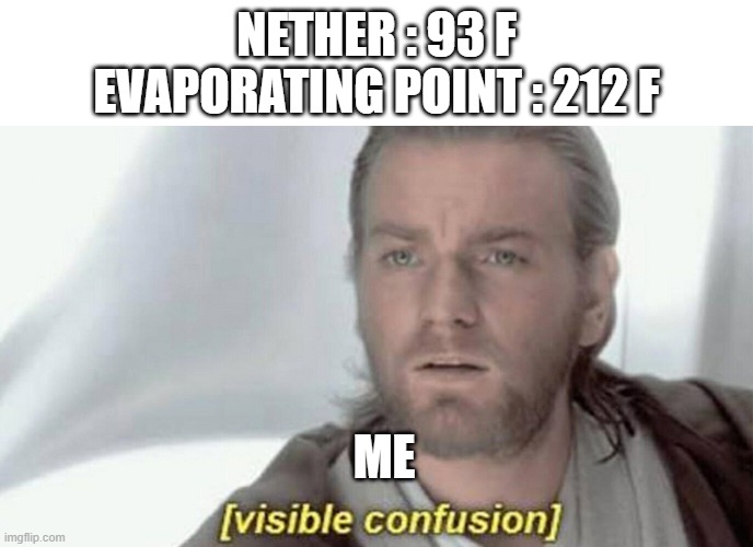 WHY DOES WATER EVAPORATE THEIR? | NETHER : 93 F EVAPORATING POINT : 212 F; ME | image tagged in visible confusion | made w/ Imgflip meme maker