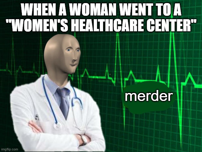 Abortion is merder. Meem maan. | WHEN A WOMAN WENT TO A "WOMEN'S HEALTHCARE CENTER"; merder | image tagged in stonks helth,abortion is murder,meme man,women's rights,women | made w/ Imgflip meme maker