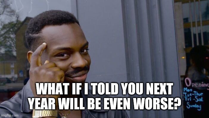 Roll Safe Think About It Meme | WHAT IF I TOLD YOU NEXT YEAR WILL BE EVEN WORSE? | image tagged in memes,roll safe think about it | made w/ Imgflip meme maker