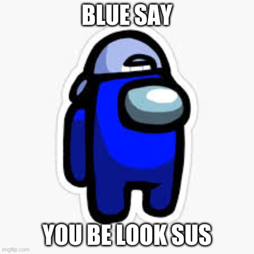BLUE SAY; YOU BE LOOK SUS | image tagged in blue,sus | made w/ Imgflip meme maker