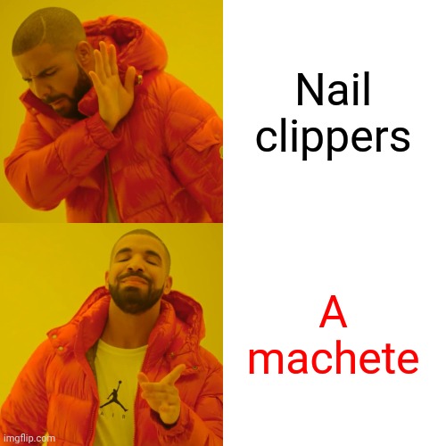 Drake Hotline Bling Meme | Nail clippers A machete | image tagged in memes,drake hotline bling | made w/ Imgflip meme maker