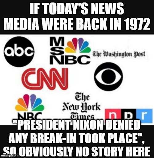 Media lies | IF TODAY'S NEWS MEDIA WERE BACK IN 1972; "PRESIDENT NIXON DENIED ANY BREAK-IN TOOK PLACE", SO OBVIOUSLY NO STORY HERE | image tagged in media lies | made w/ Imgflip meme maker