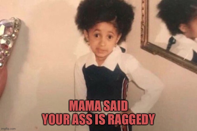 Young Cardi B Meme |  MAMA SAID
YOUR ASS IS RAGGEDY | image tagged in memes,young cardi b | made w/ Imgflip meme maker