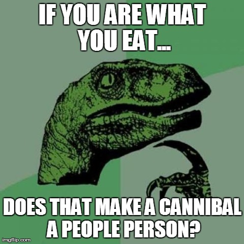 You are what you eat... | image tagged in memes,philosoraptor,funny,cannibalism | made w/ Imgflip meme maker
