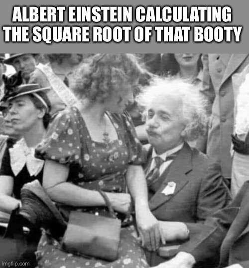 He likes the math | ALBERT EINSTEIN CALCULATING THE SQUARE ROOT OF THAT BOOTY | image tagged in albert einstein,lap,woman,booty,math,memes | made w/ Imgflip meme maker