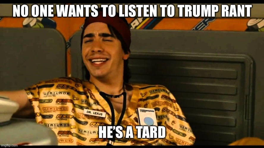 NO ONE WANTS TO LISTEN TO TRUMP RANT HE’S A TARD | made w/ Imgflip meme maker