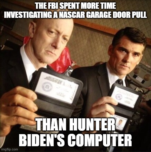 politicized FBI | THE FBI SPENT MORE TIME INVESTIGATING A NASCAR GARAGE DOOR PULL; THAN HUNTER BIDEN'S COMPUTER | image tagged in fbi | made w/ Imgflip meme maker