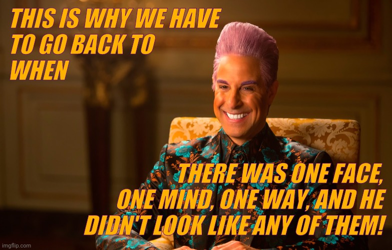 Caesar Flickerman (Stanley Tucci) | THIS IS WHY WE HAVE TO GO BACK TO         WHEN THERE WAS ONE FACE, ONE MIND, ONE WAY, AND HE DIDN'T LOOK LIKE ANY OF THEM! | image tagged in caesar flickerman stanley tucci | made w/ Imgflip meme maker