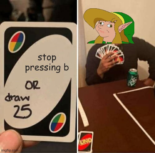 anyone relate to this? | stop pressing b | image tagged in memes,uno draw 25 cards | made w/ Imgflip meme maker