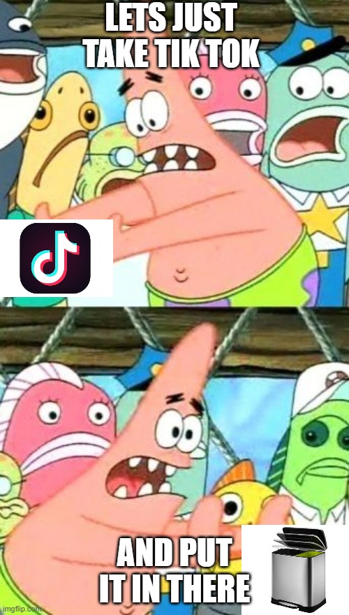 just put in over there | LETS JUST TAKE TIK TOK; AND PUT IT IN THERE | image tagged in memes,put it somewhere else patrick | made w/ Imgflip meme maker