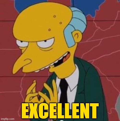 Mr. Burns Excellent | EXCELLENT | image tagged in mr burns excellent | made w/ Imgflip meme maker
