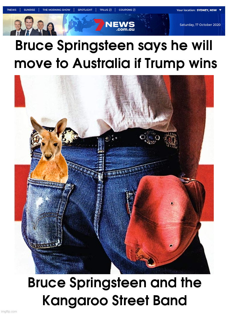 After Trump Wins... | image tagged in donald trump,bruce springsteen,australia,kangaroo,street,band | made w/ Imgflip meme maker