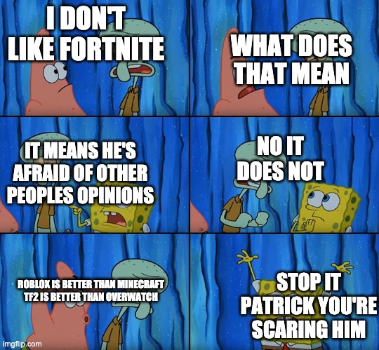 Stop it, Patrick! You're Scaring Him! | I DON'T LIKE FORTNITE WHAT DOES THAT MEAN NO IT DOES NOT IT MEANS HE'S AFRAID OF OTHER PEOPLES OPINIONS ROBLOX IS BETTER THAN MINECRAFT

TF2 | image tagged in stop it patrick you're scaring him | made w/ Imgflip meme maker