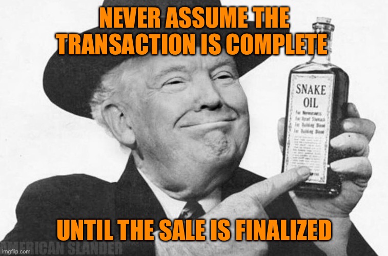 NEVER ASSUME THE TRANSACTION IS COMPLETE UNTIL THE SALE IS FINALIZED | made w/ Imgflip meme maker