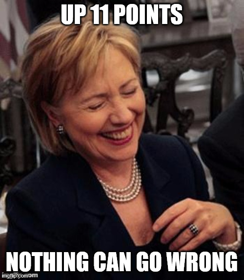 Hillary LOL | UP 11 POINTS NOTHING CAN GO WRONG | image tagged in hillary lol | made w/ Imgflip meme maker