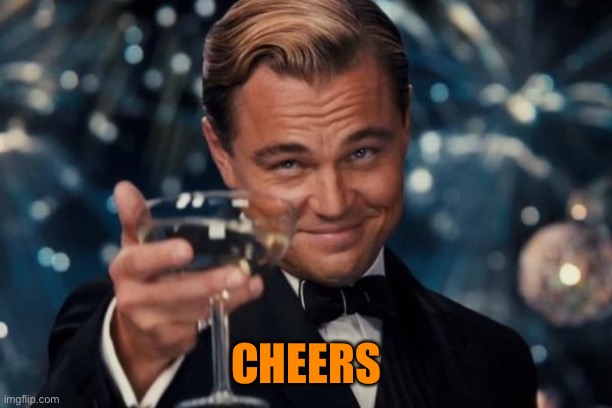 Leonardo Dicaprio Cheers Meme | CHEERS | image tagged in memes,leonardo dicaprio cheers | made w/ Imgflip meme maker