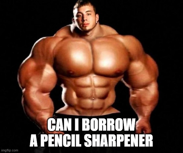 CAN I BORROW A PENCIL SHARPENER | image tagged in pencil | made w/ Imgflip meme maker