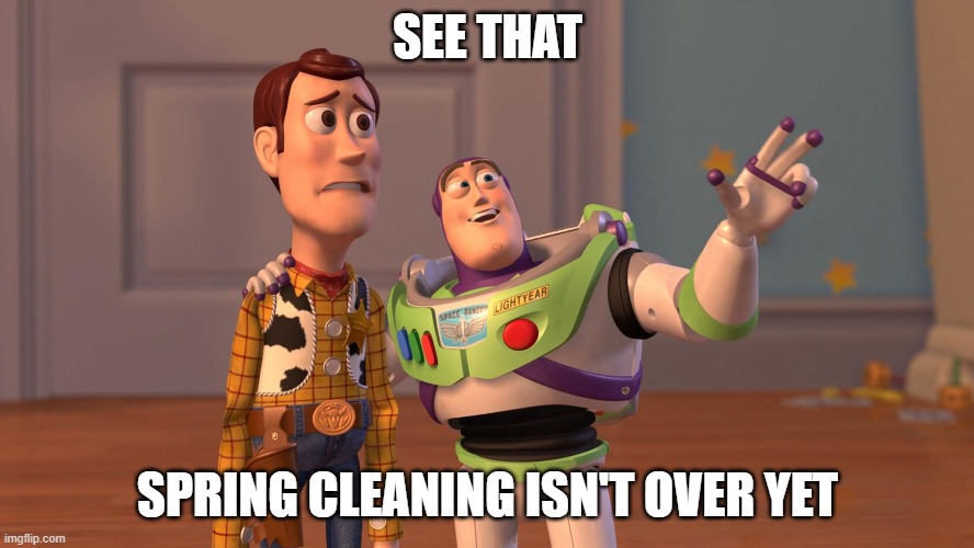 Woody and Buzz Lightyear Everywhere Widescreen | SEE THAT; SPRING CLEANING ISN'T OVER YET | image tagged in woody and buzz lightyear everywhere widescreen | made w/ Imgflip meme maker