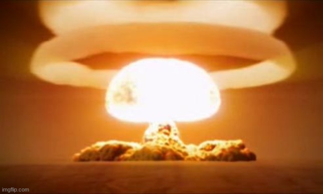 Nuclear Explosion | image tagged in nuclear explosion | made w/ Imgflip meme maker