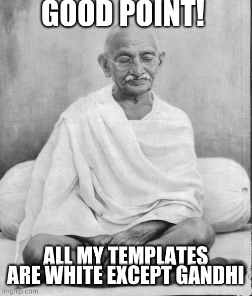 more shades please | GOOD POINT! ALL MY TEMPLATES ARE WHITE EXCEPT GANDHI | image tagged in gandhi meditation | made w/ Imgflip meme maker