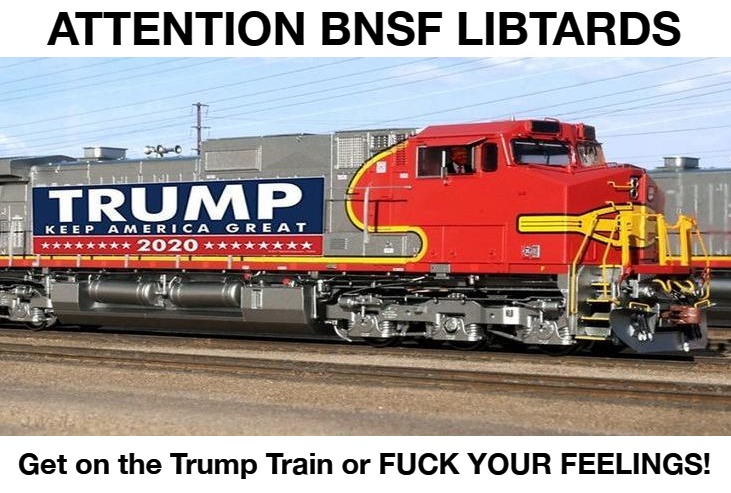 Attention BNSF Libtards | ATTENTION BNSF LIBTARDS; Get on the Trump Train or FUCK YOUR FEELINGS! | image tagged in bnsf railway,burlington northern santa fe railway,fyf,maga,kag,trump 2020 | made w/ Imgflip meme maker