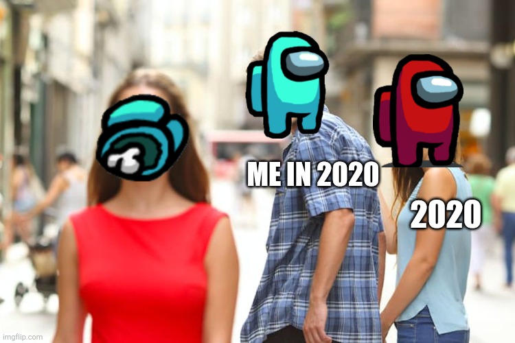 I hate 2020... | ME IN 2020; 2020 | image tagged in memes,distracted boyfriend,2020 sucks,2020,among us | made w/ Imgflip meme maker